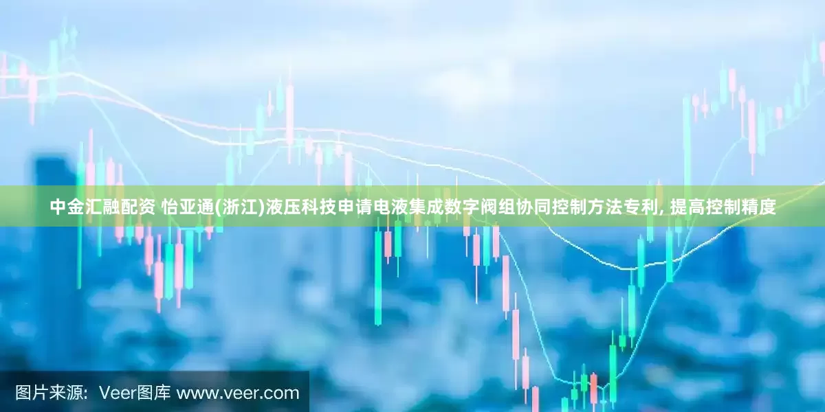 中金汇融配资 怡亚通(浙江)液压科技申请电液集成数字阀组协同控制方法专利, 提高控制精度