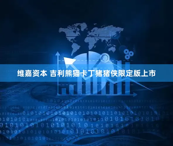 维嘉资本 吉利熊猫卡丁猪猪侠限定版上市