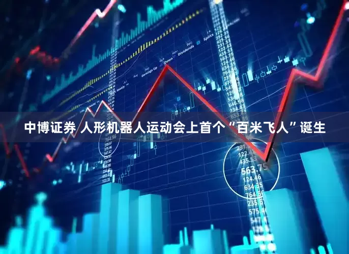 中博证券 人形机器人运动会上首个“百米飞人”诞生