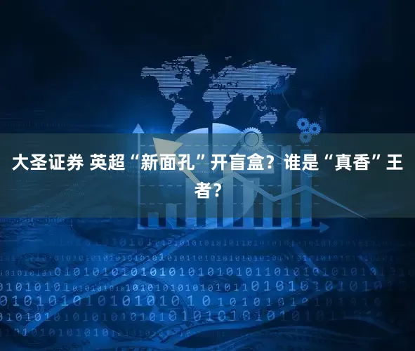 大圣证券 英超“新面孔”开盲盒？谁是“真香”王者？